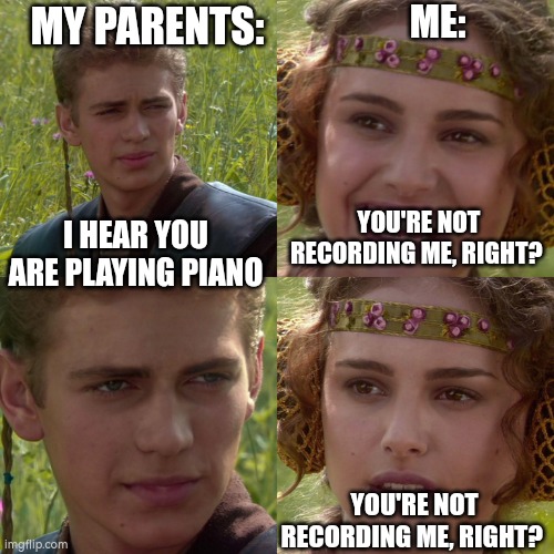 hopefully not | MY PARENTS:; ME:; YOU'RE NOT RECORDING ME, RIGHT? I HEAR YOU ARE PLAYING PIANO; YOU'RE NOT RECORDING ME, RIGHT? | image tagged in anakin padme 4 panel | made w/ Imgflip meme maker