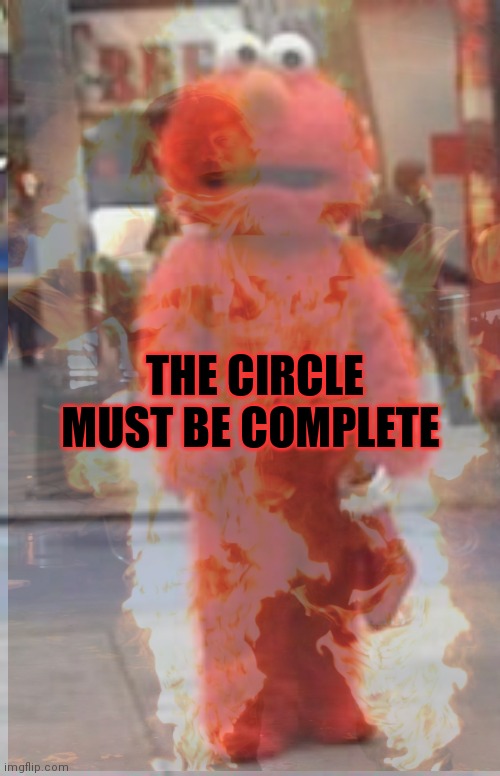 It's time to stop | THE CIRCLE MUST BE COMPLETE | image tagged in elmo,cursed image,its time to stop,perfect,circle | made w/ Imgflip meme maker
