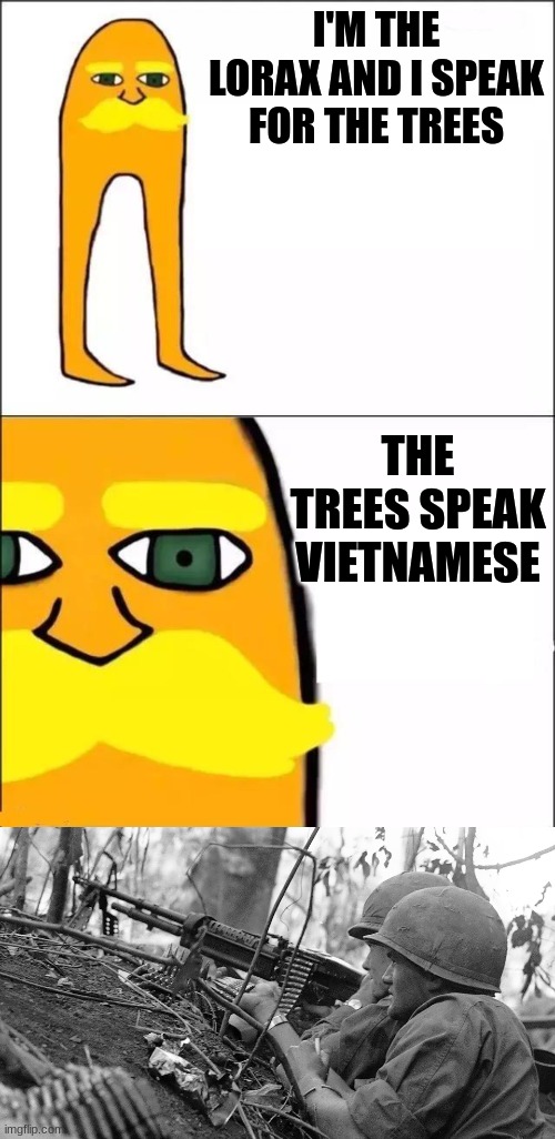 Lorax | I'M THE LORAX AND I SPEAK FOR THE TREES; THE TREES SPEAK VIETNAMESE | image tagged in the lorax,war | made w/ Imgflip meme maker