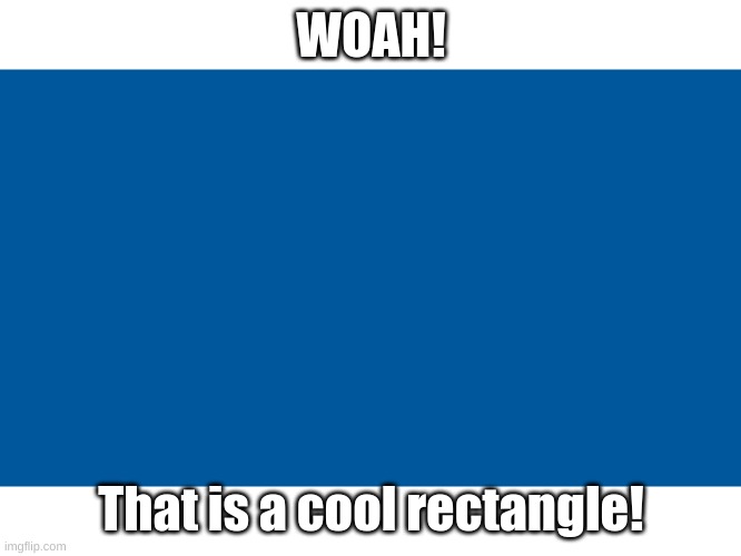 me when im bored | WOAH! That is a cool rectangle! | image tagged in cool,shapes | made w/ Imgflip meme maker