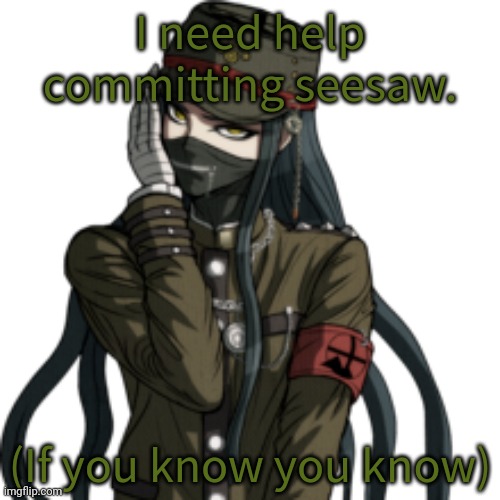 Korekiyo | I need help committing seesaw. (If you know you know) | image tagged in korekiyo | made w/ Imgflip meme maker