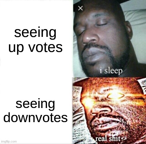 Sleeping Shaq | seeing up votes; seeing downvotes | image tagged in memes,sleeping shaq | made w/ Imgflip meme maker