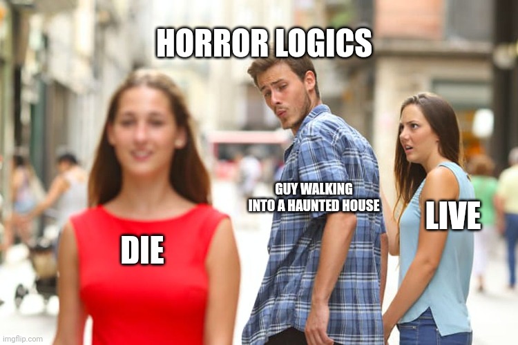 Every horror movie | HORROR LOGICS; GUY WALKING INTO A HAUNTED HOUSE; LIVE; DIE | image tagged in memes,distracted boyfriend | made w/ Imgflip meme maker