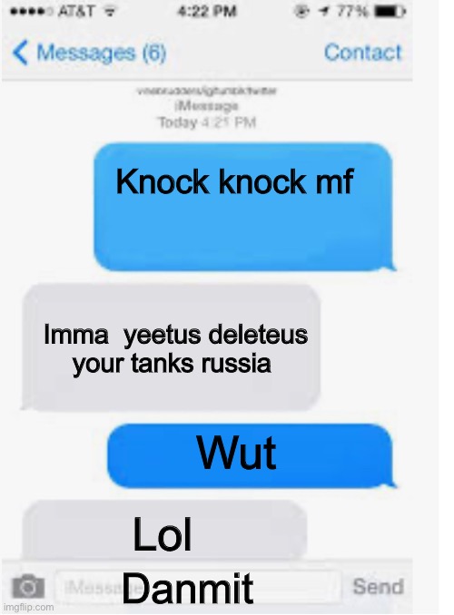 Blank text conversation | Knock knock mf; Imma  yeetus deleteus your tanks russia; Wut; Lol; Danmit | image tagged in blank text conversation | made w/ Imgflip meme maker