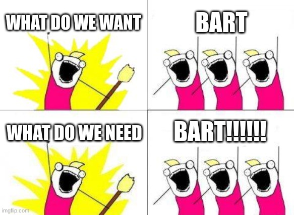 run bart run | WHAT DO WE WANT; BART; BART!!!!!! WHAT DO WE NEED | image tagged in memes,what do we want,bartender | made w/ Imgflip meme maker