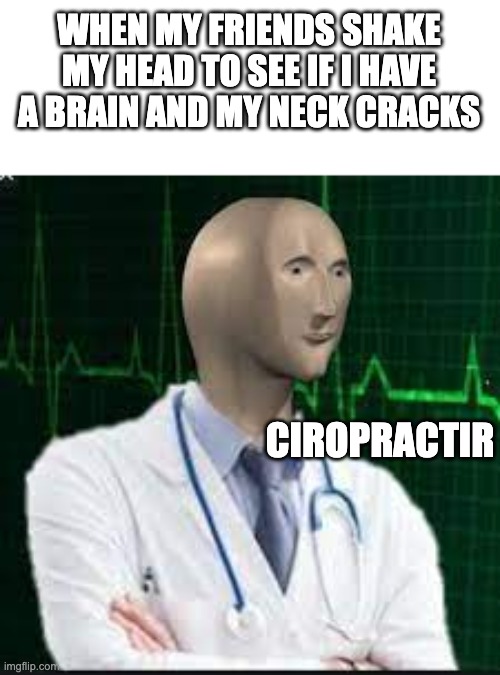 *insert funni title here* | WHEN MY FRIENDS SHAKE MY HEAD TO SEE IF I HAVE A BRAIN AND MY NECK CRACKS; CIROPRACTIR | image tagged in funny | made w/ Imgflip meme maker