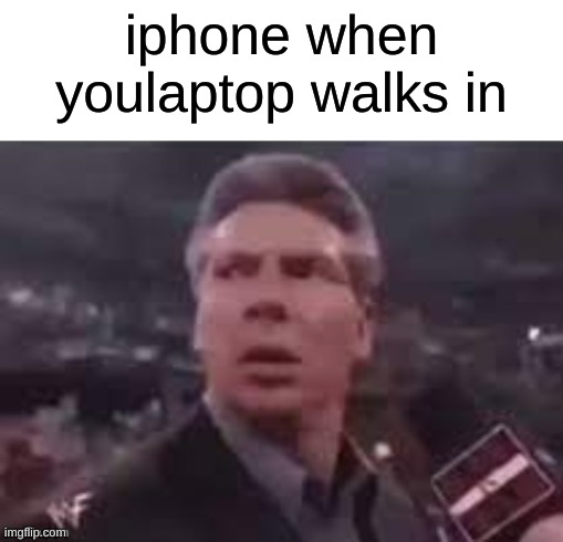 x when x walks in | iphone when youlaptop walks in | image tagged in x when x walks in,stop reading the tags idiiot,minor spelling mistake i win | made w/ Imgflip meme maker