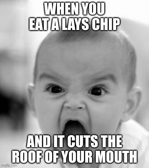 Angry Baby |  WHEN YOU EAT A LAYS CHIP; AND IT CUTS THE ROOF OF YOUR MOUTH | image tagged in memes,angry baby | made w/ Imgflip meme maker