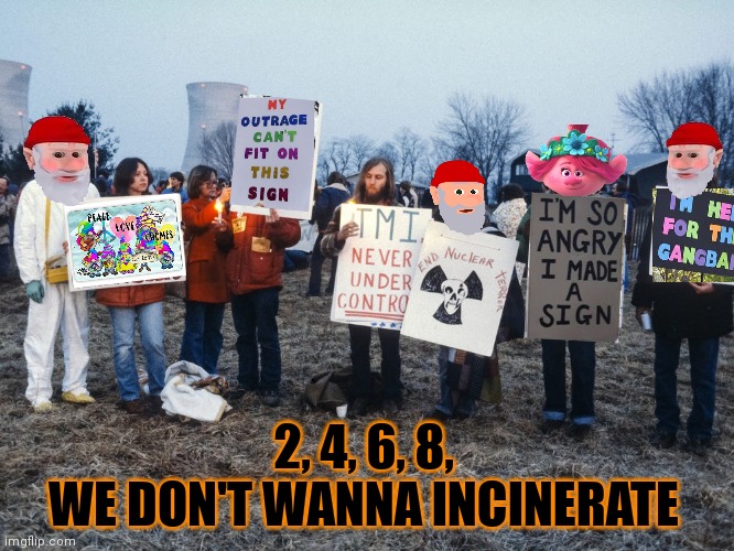 No nukes | 2, 4, 6, 8, 
WE DON'T WANNA INCINERATE | image tagged in gnomes,hate,nuclear power,kill the monkee | made w/ Imgflip meme maker