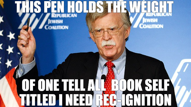 THE WHISTLING BLOWER | THIS PEN HOLDS THE WEIGHT; OF ONE TELL ALL  BOOK SELF  TITLED I NEED REC-IGNITION | image tagged in john bolton | made w/ Imgflip meme maker