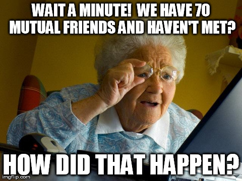 Grandma Finds The Internet Meme | WAIT A MINUTE!  WE HAVE 70 MUTUAL FRIENDS AND HAVEN'T MET? HOW DID THAT HAPPEN? | image tagged in memes,grandma finds the internet | made w/ Imgflip meme maker