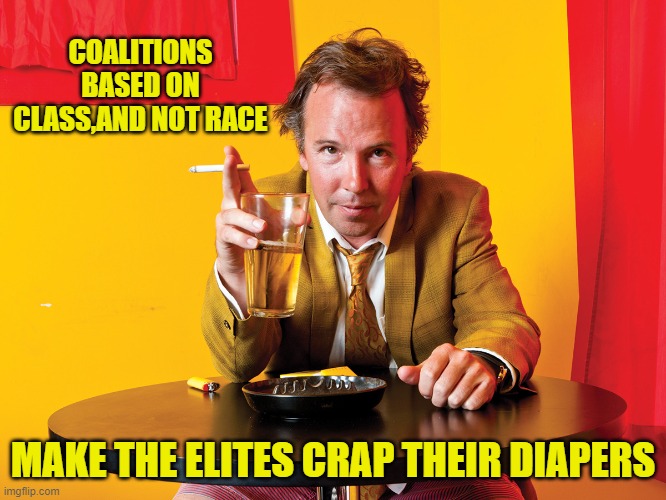 Doug Stanhope | COALITIONS BASED ON CLASS,AND NOT RACE MAKE THE ELITES CRAP THEIR DIAPERS | image tagged in doug stanhope | made w/ Imgflip meme maker