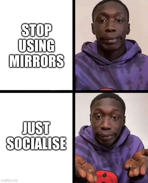khaby lame meme | STOP USING MIRRORS JUST SOCIALISE | image tagged in khaby lame meme | made w/ Imgflip meme maker
