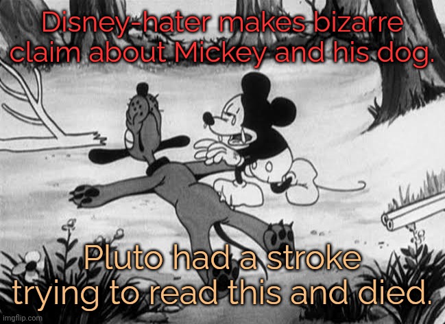 What a depraved conservative... | Disney-hater makes bizarre claim about Mickey and his dog. Pluto had a stroke trying to read this and died. | image tagged in dead pluto,disgusting,rumors,political,agenda | made w/ Imgflip meme maker