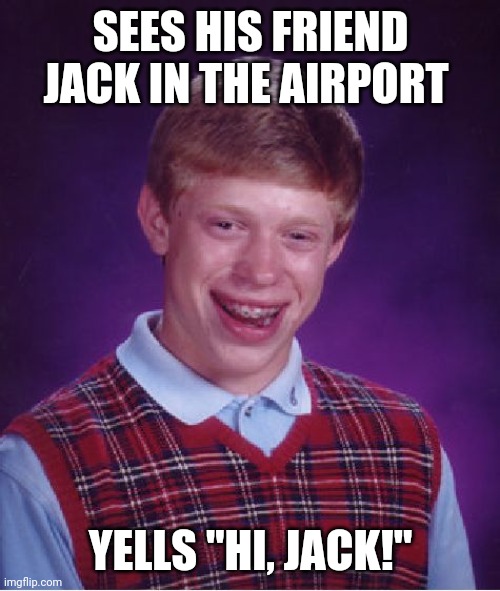 Bad Luck Brian Meme | SEES HIS FRIEND JACK IN THE AIRPORT YELLS "HI, JACK!" | image tagged in memes,bad luck brian | made w/ Imgflip meme maker