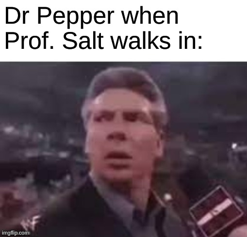 The newest arc in the Dr. Pepper anime | Dr Pepper when Prof. Salt walks in: | image tagged in x when x walks in,dr pepper,memes | made w/ Imgflip meme maker