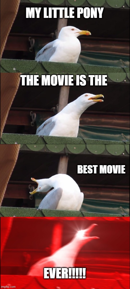 Inhaling Seagull |  MY LITTLE PONY; THE MOVIE IS THE; BEST MOVIE; EVER!!!!! | image tagged in memes,inhaling seagull,mlp,my little pony,friendship is magic | made w/ Imgflip meme maker
