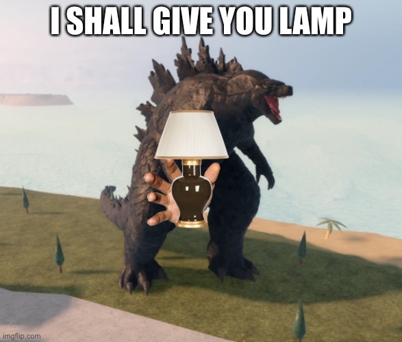 Godzilla Kaiju Universe | I SHALL GIVE YOU LAMP | image tagged in godzilla kaiju universe | made w/ Imgflip meme maker