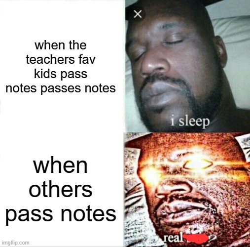 my teacher every time! | when the teachers fav kids pass notes passes notes; when others pass notes | image tagged in memes,sleeping shaq,teachers,notes,favorites | made w/ Imgflip meme maker
