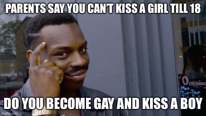 Roll Safe Think About It Meme | PARENTS SAY YOU CAN’T KISS A GIRL TILL 18; DO YOU BECOME GAY AND KISS A BOY | image tagged in memes,roll safe think about it | made w/ Imgflip meme maker