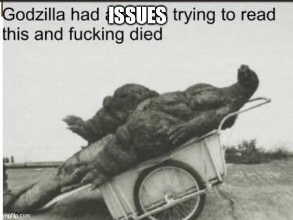 Godzilla | ISSUES | image tagged in godzilla | made w/ Imgflip meme maker