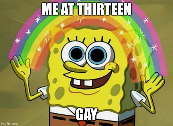 Actuly for mr it was BI | ME AT THIRTEEN; GAY | image tagged in memes,imagination spongebob | made w/ Imgflip meme maker