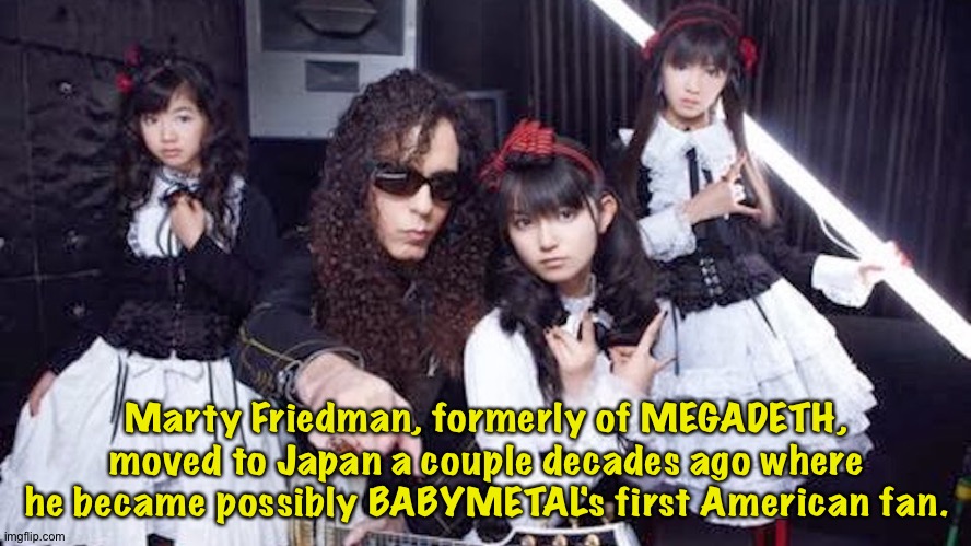 Passing the Metal forward | Marty Friedman, formerly of MEGADETH, moved to Japan a couple decades ago where he became possibly BABYMETAL's first American fan. | image tagged in marty friedman,babymetal | made w/ Imgflip meme maker
