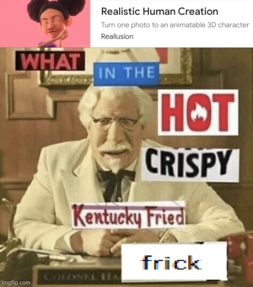 That's realistic? | image tagged in memes,what in the hot crispy kentucky fried frick,barney will eat all of your delectable biscuits | made w/ Imgflip meme maker