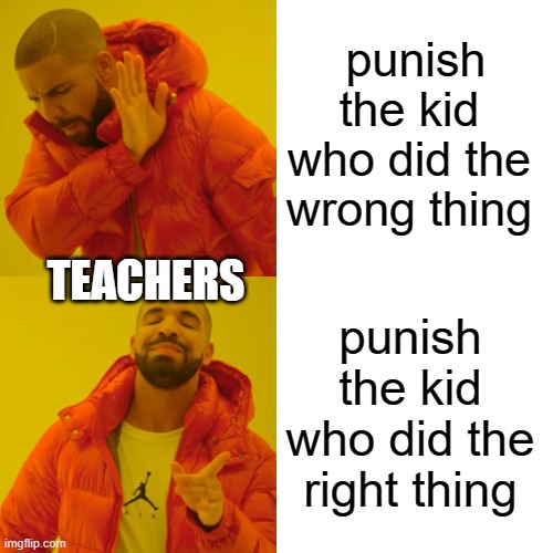 Drake Hotline Bling |  punish the kid who did the wrong thing; TEACHERS; punish the kid who did the right thing | image tagged in memes,drake hotline bling,teachers,kids,kids these days,class | made w/ Imgflip meme maker