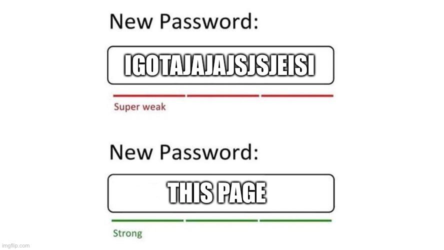 Weak password | IGOTAJAJAJSJSJEISI THIS PAGE | image tagged in weak password | made w/ Imgflip meme maker