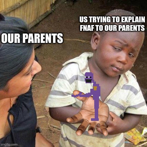 fnaf | US TRYING TO EXPLAIN FNAF TO OUR PARENTS; OUR PARENTS | image tagged in memes,third world skeptical kid,fnaf | made w/ Imgflip meme maker