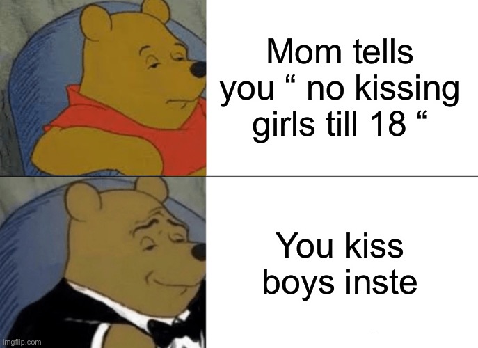 Tuxedo Winnie The Pooh Meme | Mom tells you “ no kissing girls till 18 “; You kiss boys instead | image tagged in memes,tuxedo winnie the pooh | made w/ Imgflip meme maker