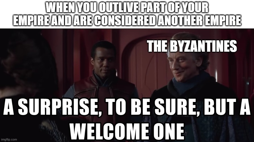 A Surprise To Be Sure But A Welcome One | WHEN YOU OUTLIVE PART OF YOUR EMPIRE AND ARE CONSIDERED ANOTHER EMPIRE; THE BYZANTINES | image tagged in a surprise to be sure but a welcome one,history memes,the byzantines | made w/ Imgflip meme maker