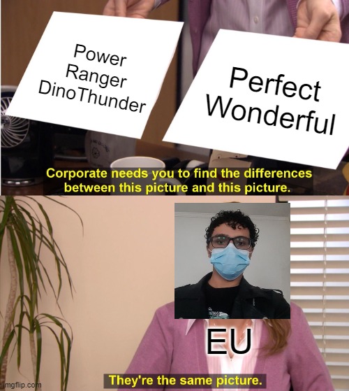 YEAH! | Power Ranger DinoThunder; Perfect
Wonderful; EU | image tagged in memes,they're the same picture | made w/ Imgflip meme maker