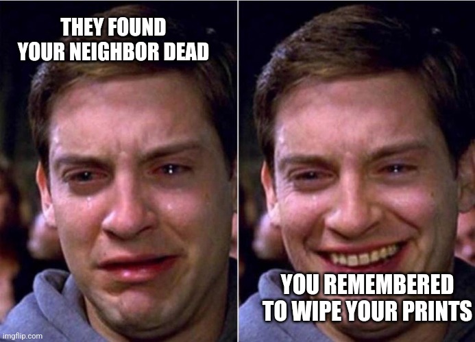 Peter Parker Sad Cry Happy cry | THEY FOUND YOUR NEIGHBOR DEAD; YOU REMEMBERED TO WIPE YOUR PRINTS | image tagged in peter parker sad cry happy cry | made w/ Imgflip meme maker