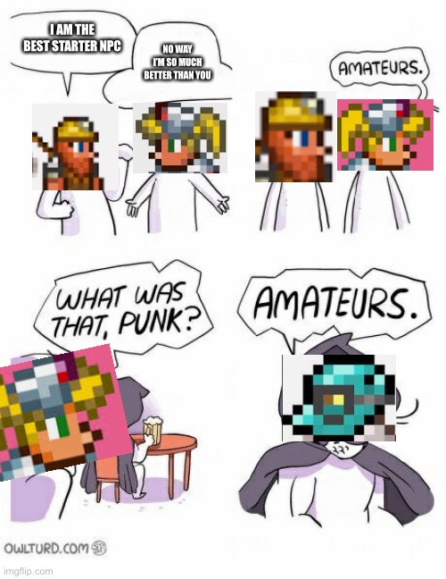 He the best and the worst … | I AM THE BEST STARTER NPC; NO WAY I’M SO MUCH BETTER THAN YOU | image tagged in amateurs,terraria | made w/ Imgflip meme maker