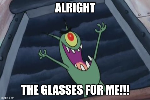 Plankton evil laugh | ALRIGHT THE GLASSES FOR ME!!! | image tagged in plankton evil laugh | made w/ Imgflip meme maker