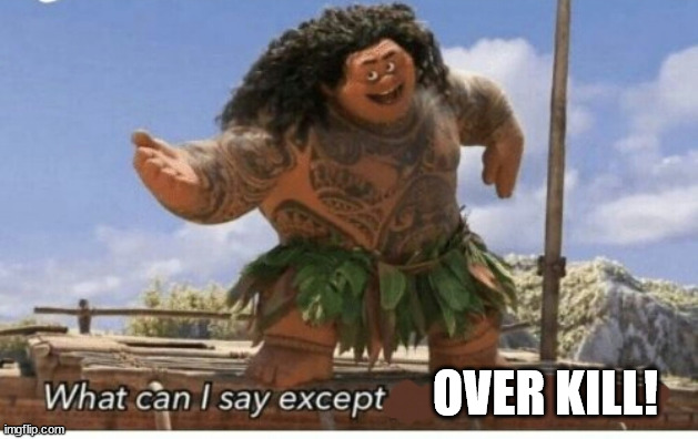 Moana maui what can I say except blank | OVER KILL! | image tagged in moana maui what can i say except blank | made w/ Imgflip meme maker