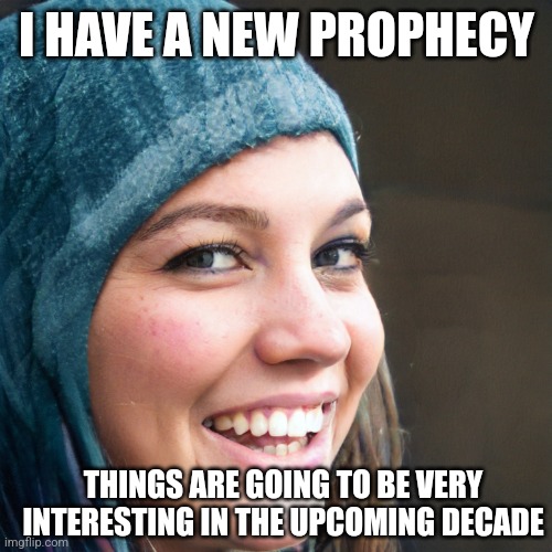 Stoner Hoodie Girl | I HAVE A NEW PROPHECY; THINGS ARE GOING TO BE VERY INTERESTING IN THE UPCOMING DECADE | image tagged in stoner hoodie girl | made w/ Imgflip meme maker