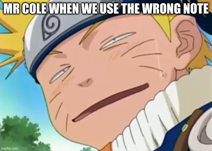 Mr. Cole | MR COLE WHEN WE USE THE WRONG NOTE | image tagged in naruto dumb face | made w/ Imgflip meme maker
