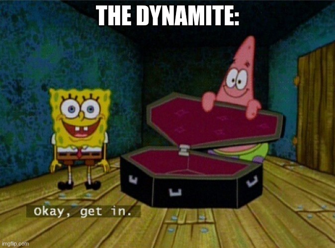 Spongebob Coffin | THE DYNAMITE: | image tagged in spongebob coffin | made w/ Imgflip meme maker