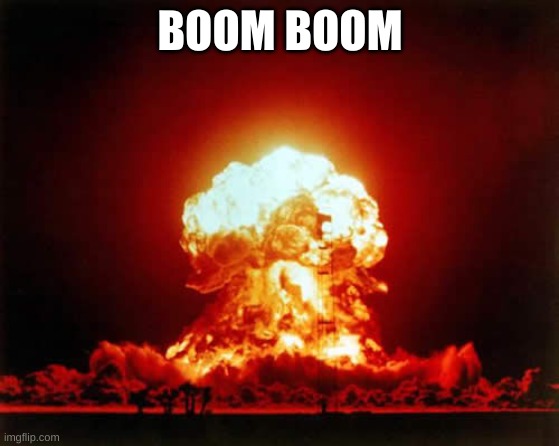 Nuclear Explosion Meme | BOOM BOOM | image tagged in memes,nuclear explosion | made w/ Imgflip meme maker
