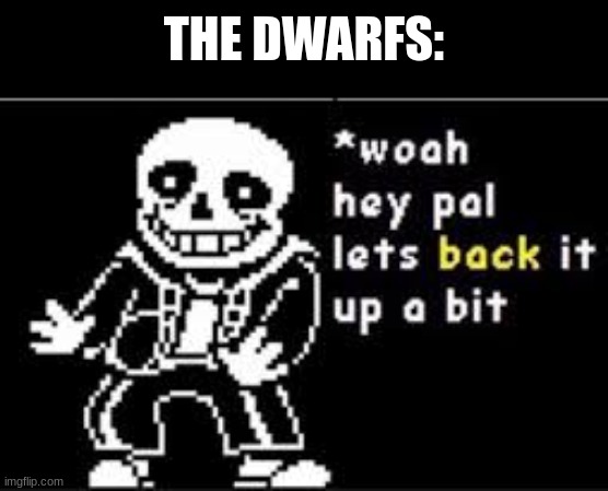 woah hey pal lets back it up a bit | THE DWARFS: | image tagged in woah hey pal lets back it up a bit | made w/ Imgflip meme maker