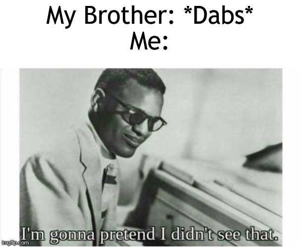 I hate dabbing | My Brother: *Dabs*
Me: | image tagged in im gonna pretend i didnt see that | made w/ Imgflip meme maker