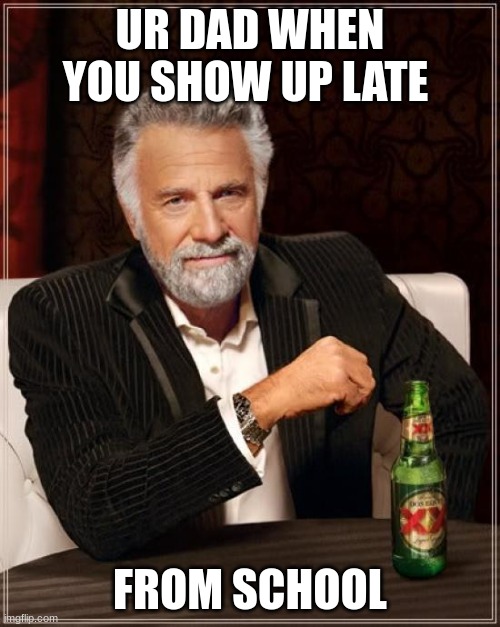 The Most Interesting Man In The World |  UR DAD WHEN YOU SHOW UP LATE; FROM SCHOOL | image tagged in memes,the most interesting man in the world | made w/ Imgflip meme maker
