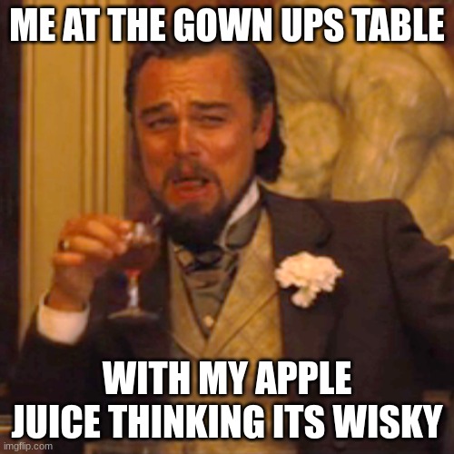 Laughing Leo | ME AT THE GOWN UPS TABLE; WITH MY APPLE JUICE THINKING ITS WISKY | image tagged in memes,laughing leo | made w/ Imgflip meme maker