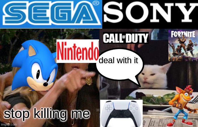 Woman Yelling At Cat Meme | deal with it; stop killing me | image tagged in sega vs sony,memes | made w/ Imgflip meme maker