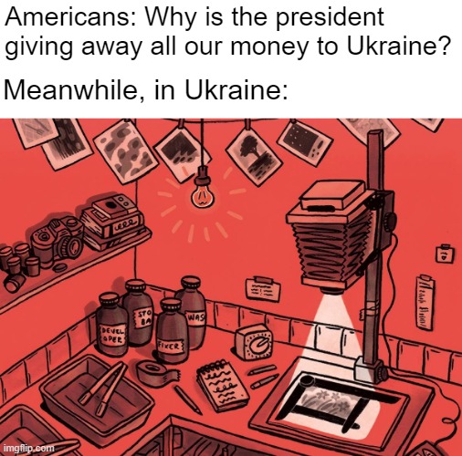 A picture tells 1000 words you might not want anyone to hear | Americans: Why is the president giving away all our money to Ukraine? Meanwhile, in Ukraine: | made w/ Imgflip meme maker