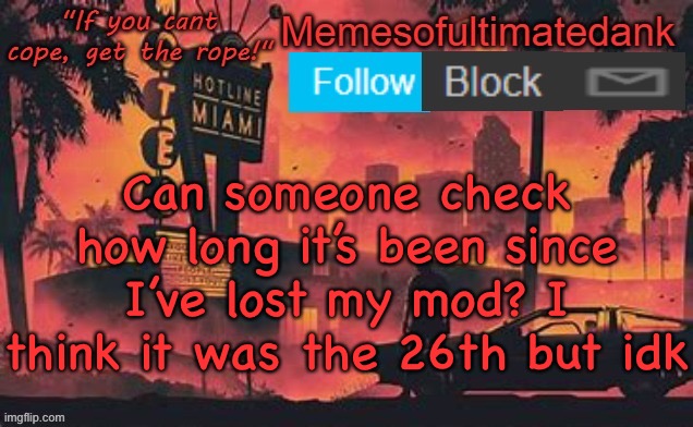 Memesofultimatedank template by WhyAmIAHat | Can someone check how long it’s been since I’ve lost my mod? I think it was the 26th but idk | image tagged in memesofultimatedank template by whyamiahat | made w/ Imgflip meme maker