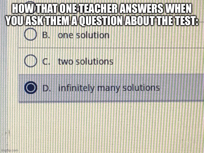It happens |  HOW THAT ONE TEACHER ANSWERS WHEN YOU ASK THEM A QUESTION ABOUT THE TEST: | image tagged in truth | made w/ Imgflip meme maker